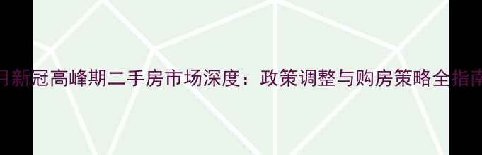 图片 1月新冠高峰期二手房市场深度：政策调整与购房策略全指南2