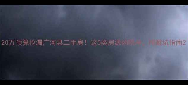 图片 20万预算捡漏广河县二手房！这5类房源闭眼冲，附避坑指南2