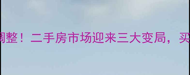 图片 50城认房认贷政策调整！二手房市场迎来三大变局，买方卖方如何应对？1