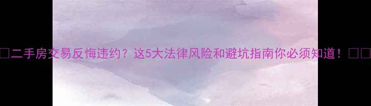图片 ✨二手房交易反悔违约？这5大法律风险和避坑指南你必须知道！🏠💸
