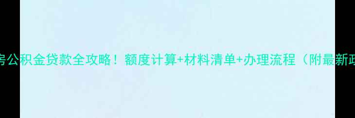图片 ✨二手房公积金贷款全攻略！额度计算+材料清单+办理流程（附最新政策）✨
