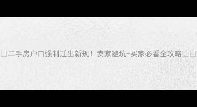 图片 ✨二手房户口强制迁出新规！卖家避坑+买家必看全攻略⚠️