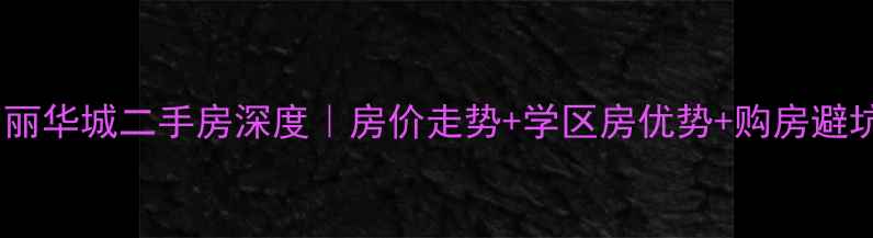 图片 ✨信阳富丽华城二手房深度｜房价走势+学区房优势+购房避坑指南🌟1