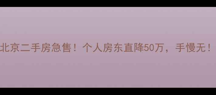 图片 ✨北京二手房急售！个人房东直降50万，手慢无！🏠