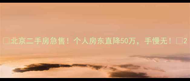 图片 ✨北京二手房急售！个人房东直降50万，手慢无！🏠2