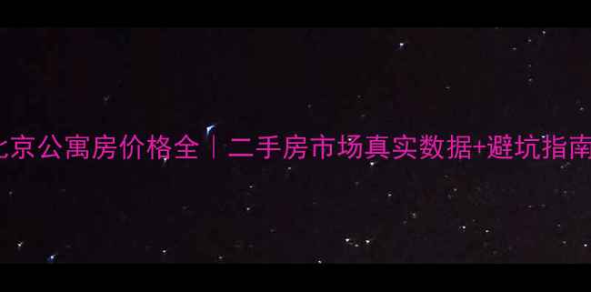 图片 ✨北京公寓房价格全｜二手房市场真实数据+避坑指南🏠1