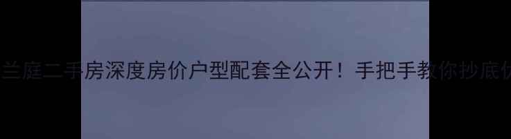 图片 ✨天江格调兰庭二手房深度房价户型配套全公开！手把手教你抄底优质房源🏡2