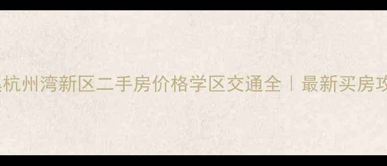 图片 ✨慈溪杭州湾新区二手房价格学区交通全｜最新买房攻略🏠1