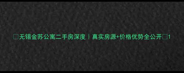 图片 ✨无锡金苏公寓二手房深度｜真实房源+价格优势全公开🏠1