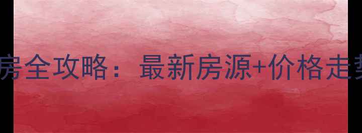 图片 ✨河北安新县二手房全攻略：最新房源+价格走势+购房避坑指南🏡