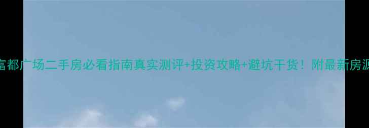 图片 ✨珠海富都广场二手房必看指南真实测评+投资攻略+避坑干货！附最新房源清单🏠