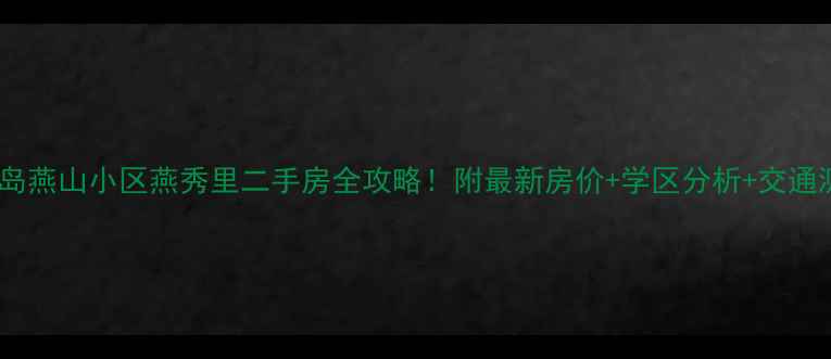 图片 ✨秦皇岛燕山小区燕秀里二手房全攻略！附最新房价+学区分析+交通测评✨2