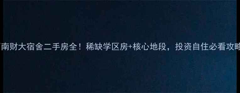 图片 ✨西南财大宿舍二手房全！稀缺学区房+核心地段，投资自住必看攻略🏠2