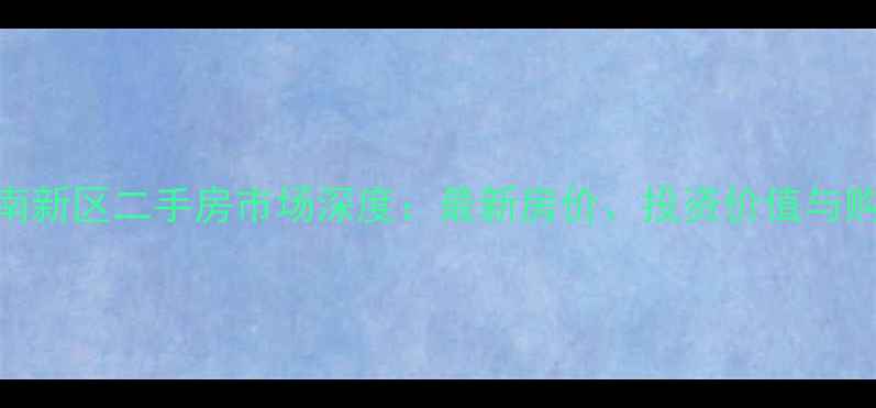图片 万州江南新区二手房市场深度：最新房价、投资价值与购房指南