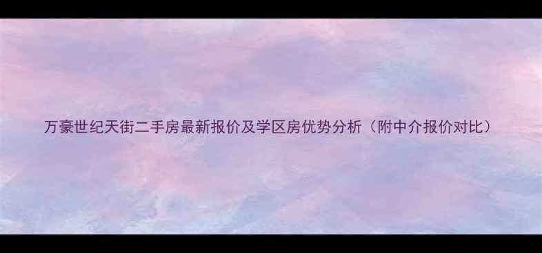 图片 万豪世纪天街二手房最新报价及学区房优势分析（附中介报价对比）