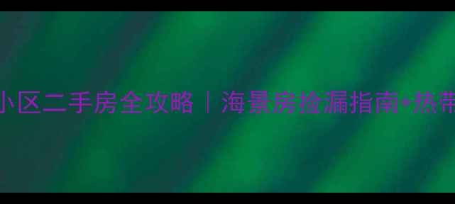 图片 三亚椰林水乡小区二手房全攻略｜海景房捡漏指南+热带风情社区深度