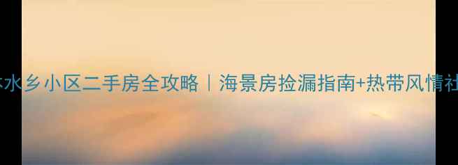 图片 三亚椰林水乡小区二手房全攻略｜海景房捡漏指南+热带风情社区深度2