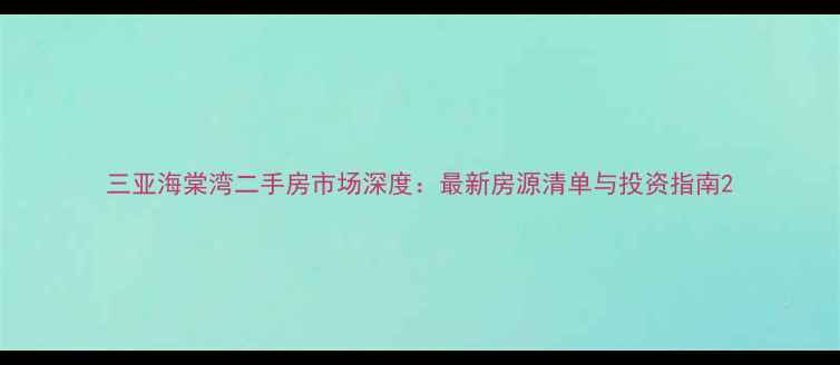 图片 三亚海棠湾二手房市场深度：最新房源清单与投资指南2