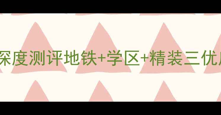 图片 上派春景花园二手房深度测评地铁+学区+精装三优房！附最新购房攻略1