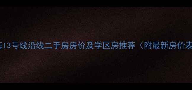 图片 上海13号线沿线二手房房价及学区房推荐（附最新房价表）2