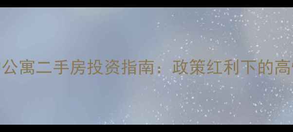 图片 上海不限购公寓二手房投资指南：政策红利下的高性价比选择