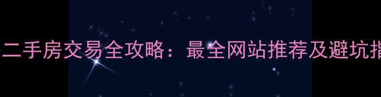 图片 上海二手房交易全攻略：最全网站推荐及避坑指南1