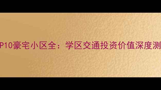 图片 上海二手房市场TOP10豪宅小区全：学区交通投资价值深度测评（附最新房价）