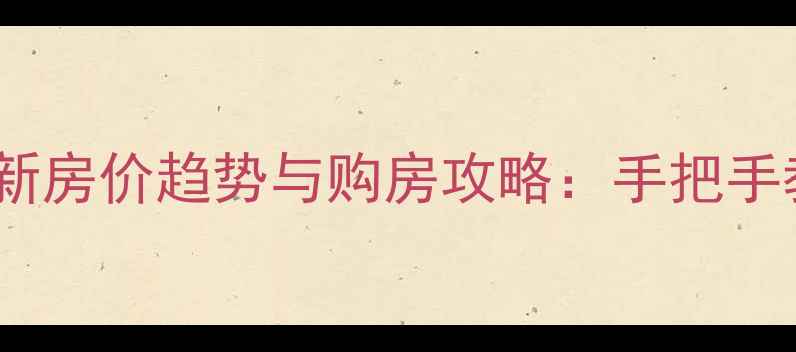 图片 上海二手房最新房价趋势与购房攻略：手把手教你选房避坑2