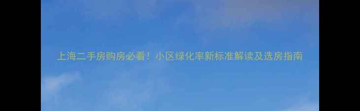 图片 上海二手房购房必看！小区绿化率新标准解读及选房指南