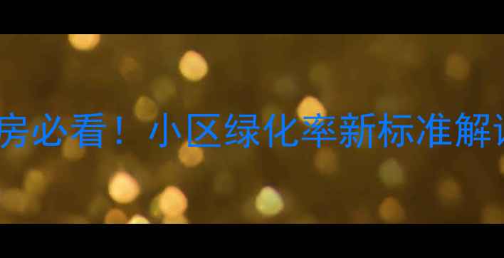 图片 上海二手房购房必看！小区绿化率新标准解读及选房指南1