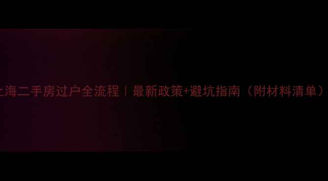 图片 上海二手房过户全流程｜最新政策+避坑指南（附材料清单）1