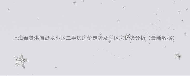 图片 上海奉贤洪庙盘龙小区二手房房价走势及学区房优势分析（最新数据）