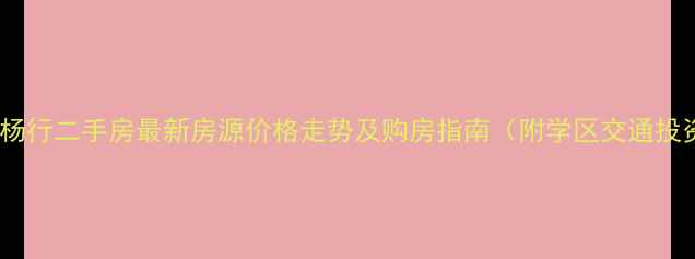 图片 上海宝山杨行二手房最新房源价格走势及购房指南（附学区交通投资攻略）1