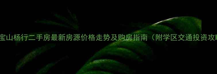 图片 上海宝山杨行二手房最新房源价格走势及购房指南（附学区交通投资攻略）2