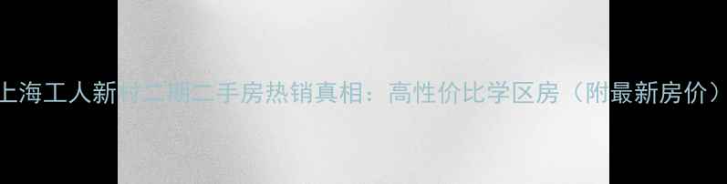 图片 上海工人新村二期二手房热销真相：高性价比学区房（附最新房价）
