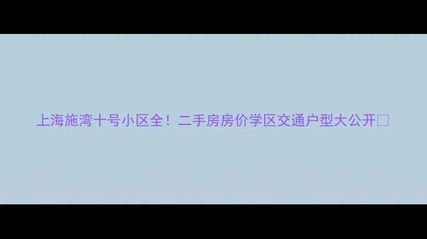 图片 上海施湾十号小区全！二手房房价学区交通户型大公开🏡