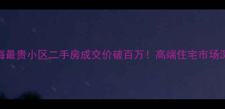 图片 上海最贵小区二手房成交价破百万！高端住宅市场深度