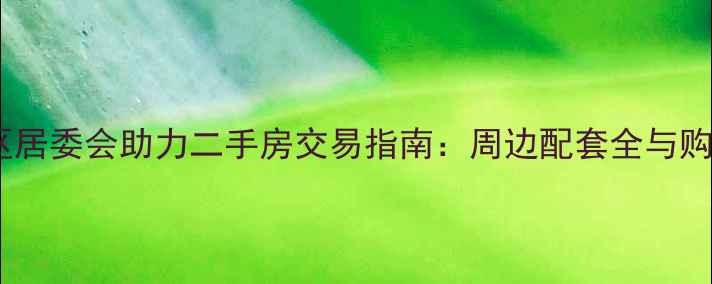 图片 上海氯碱小区居委会助力二手房交易指南：周边配套全与购房避坑攻略1