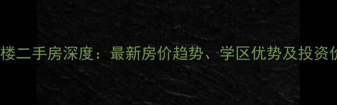 图片 上海河滨大楼二手房深度：最新房价趋势、学区优势及投资价值全攻略1
