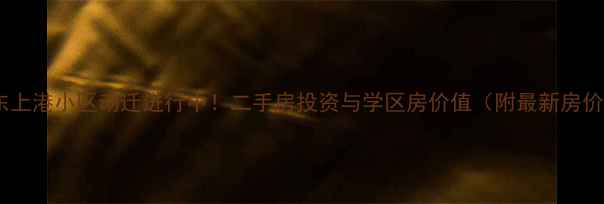图片 上海浦东上港小区动迁进行中！二手房投资与学区房价值（附最新房价走势）2