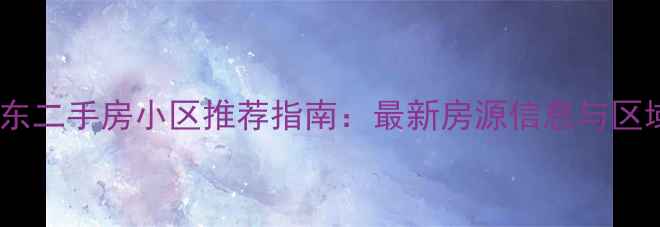 图片 上海浦东二手房小区推荐指南：最新房源信息与区域分析2