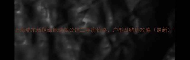 图片 上海浦东新区绿地翡翠公馆二手房价格、户型及购房攻略（最新）1