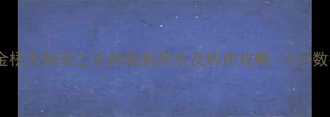 图片 上海金桥太阳岛二手房最新房价及购房攻略（9月数据）2