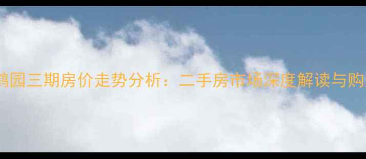 图片 上海金鹤园三期房价走势分析：二手房市场深度解读与购房指南1