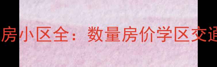 图片 上海长宁区二手房小区全：数量房价学区交通（最新数据）1