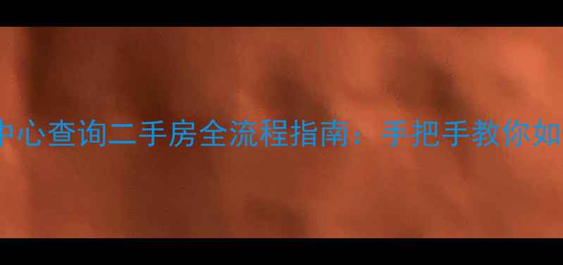 图片 不动产登记中心查询二手房全流程指南：手把手教你如何快速过户1