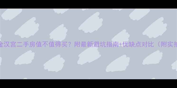 图片 世金汉宫二手房值不值得买？附最新避坑指南+优缺点对比（附实拍）