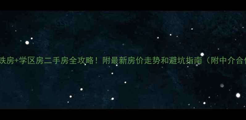 图片 东乡区地铁房+学区房二手房全攻略！附最新房价走势和避坑指南（附中介合作渠道）1