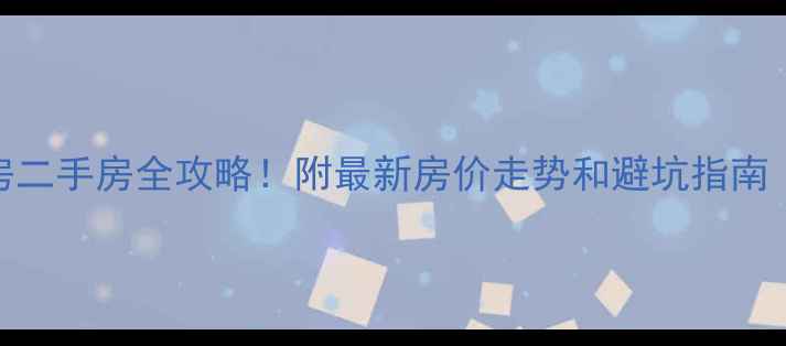 图片 东乡区地铁房+学区房二手房全攻略！附最新房价走势和避坑指南（附中介合作渠道）2