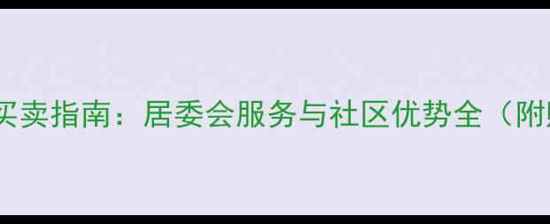 图片 东体小区二手房买卖指南：居委会服务与社区优势全（附购房避坑攻略）2